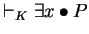 $\vdash_K \exists x \bullet P$
