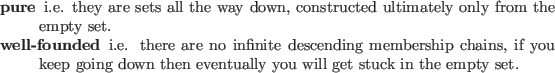 \begin{compactdesc}
\item[pure] i.e. they are sets all the way down, constructed...
...oing down then eventually you will get stuck in the empty set.
\end{compactdesc}